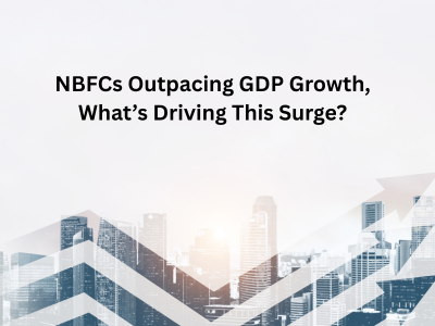 NBFCs Outpacing GDP Growth – What’s Driving This Surge?